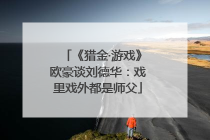 《猎金·游戏》欧豪谈刘德华：戏里戏外都是师父