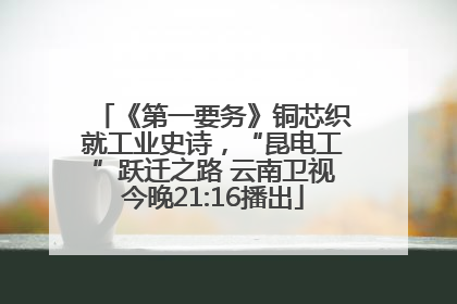 《第一要务》铜芯织就工业史诗，“昆电工”跃迁之路 云南卫视今晚21:16播出
