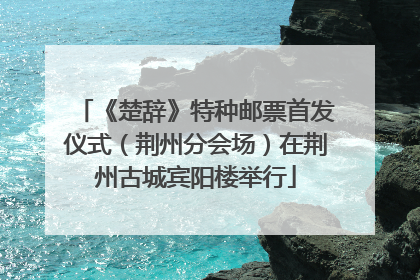 《楚辞》特种邮票首发仪式（荆州分会场）在荆州古城宾阳楼举行