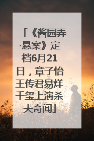 《酱园弄·悬案》定档6月21日，章子怡王传君易烊千玺上演杀夫奇闻