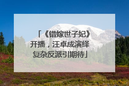 《错嫁世子妃》开播，汪卓成演绎复杂反派引期待