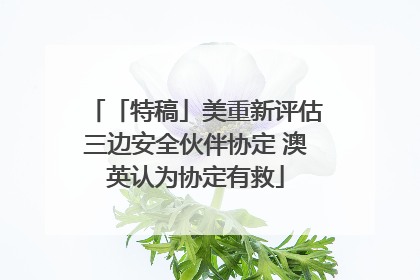 「特稿」美重新评估三边安全伙伴协定 澳英认为协定有救