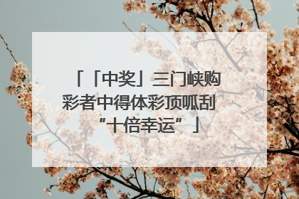「中奖」三门峡购彩者中得体彩顶呱刮“十倍幸运”