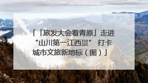 「旅发大会看青原」走进“山川第一江西景” 打卡城市文旅新地标（图）