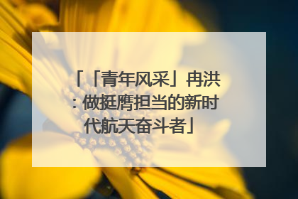 「青年风采」冉洪：做挺膺担当的新时代航天奋斗者