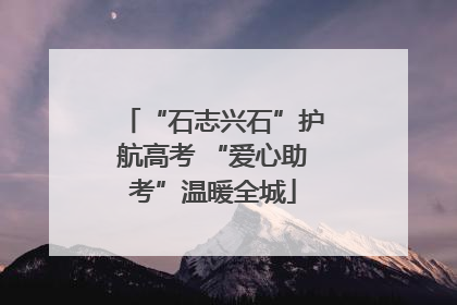 “石志兴石”护航高考 “爱心助考”温暖全城
