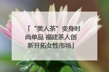 “美人茶”变身时尚单品 福建茶人创新开拓女性市场