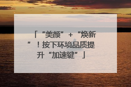 “美颜”+“焕新”！按下环境品质提升“加速键”