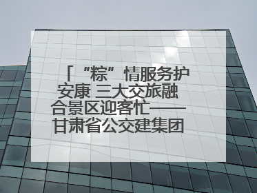 “粽”情服务护安康 三大交旅融合景区迎客忙——甘肃省公交建集团全力做好端午假期景区运营工作