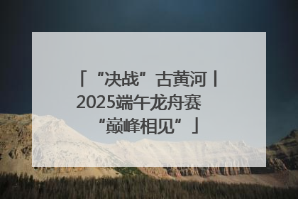 “决战”古黄河丨2025端午龙舟赛“巅峰相见”