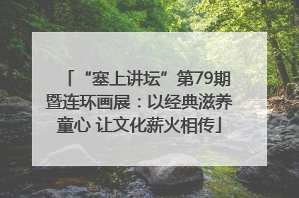 “塞上讲坛”第79期暨连环画展：以经典滋养童心 让文化薪火相传