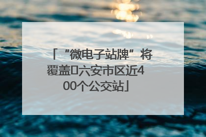“微电子站牌”将覆盖﻿六安市区近400个公交站