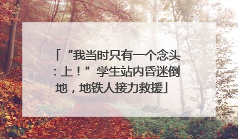 “我当时只有一个念头：上！”学生站内昏迷倒地，地铁人接力救援