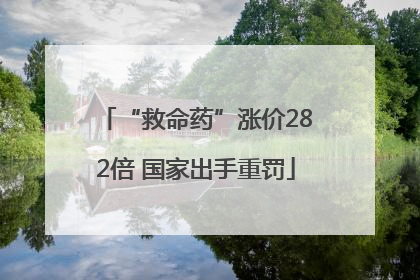 “救命药”涨价282倍 国家出手重罚