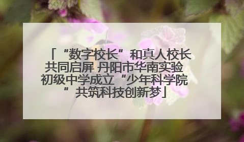 “数字校长”和真人校长共同启屏 丹阳市华南实验初级中学成立“少年科学院”共筑科技创新梦