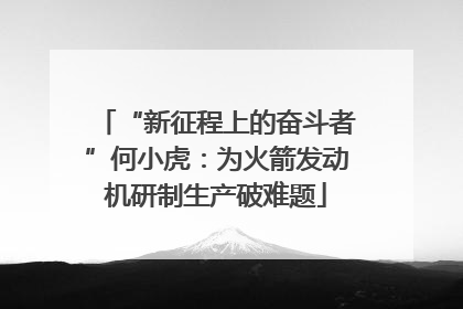 “新征程上的奋斗者”何小虎：为火箭发动机研制生产破难题
