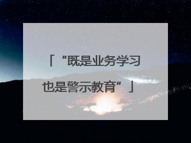 “既是业务学习也是警示教育”