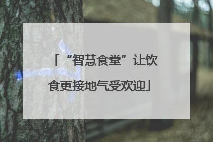 “智慧食堂”让饮食更接地气受欢迎