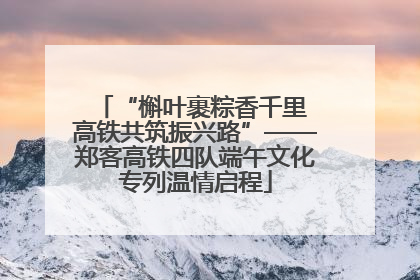 “槲叶裹粽香千里 高铁共筑振兴路”——郑客高铁四队端午文化专列温情启程