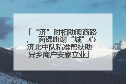 “济”时相助暖商路，一面锦旗谢“城”心 济北中队精准帮扶助异乡商户安家立业