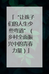 “让孩子们的人生少些弯道”（乡村全面振兴中的青春力量）