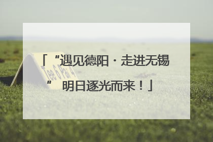 “遇见德阳・走进无锡” 明日逐光而来！