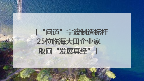 “问道”宁波制造标杆 25位临海大田企业家取回“发展真经”