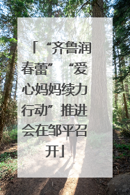 “齐鲁润春蕾”“爱心妈妈续力行动”推进会在邹平召开