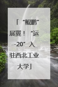 “鲲鹏”展翼！“运-20”入驻西北工业大学