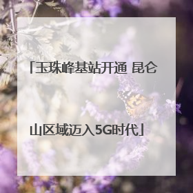 玉珠峰基站开通 昆仑山区域迈入5G时代