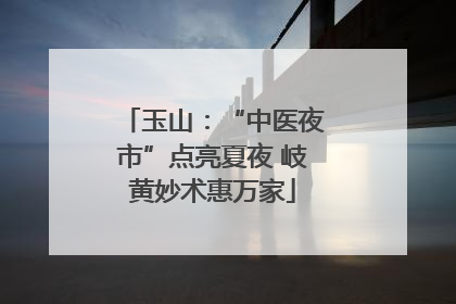 玉山：“中医夜市”点亮夏夜 岐黄妙术惠万家