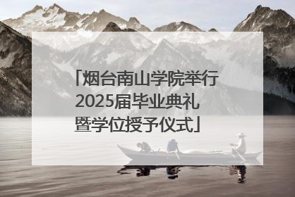 烟台南山学院举行2025届毕业典礼暨学位授予仪式