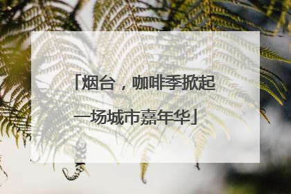 烟台，咖啡季掀起一场城市嘉年华