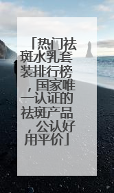 热门祛斑水乳套装排行榜，国家唯一认证的祛斑产品，公认好用平价