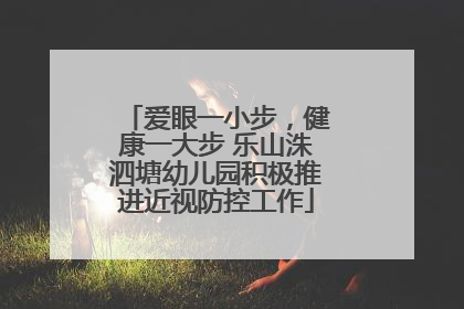 爱眼一小步，健康一大步 乐山洙泗塘幼儿园积极推进近视防控工作
