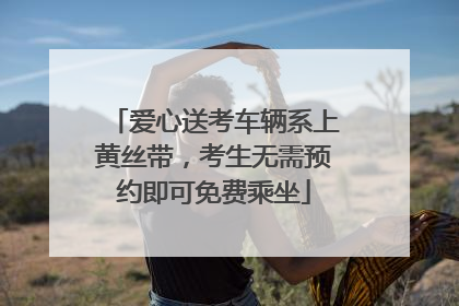 爱心送考车辆系上黄丝带，考生无需预约即可免费乘坐