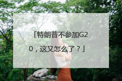 特朗普不参加G20，这又怎么了？