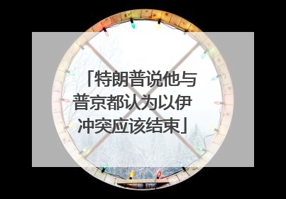 特朗普说他与普京都认为以伊冲突应该结束