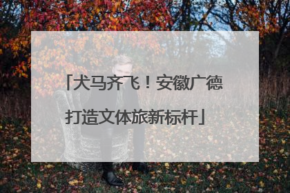 犬马齐飞！安徽广德打造文体旅新标杆