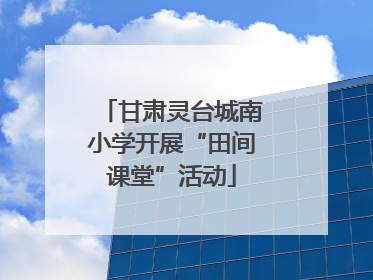 甘肃灵台城南小学开展“田间课堂”活动