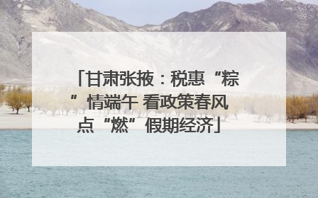 甘肃张掖：税惠“粽”情端午 看政策春风点“燃”假期经济