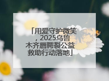 用爱守护微笑，2025乌鲁木齐唇腭裂公益救助行动落地
