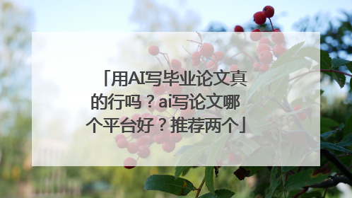 用AI写毕业论文真的行吗？ai写论文哪个平台好？推荐两个