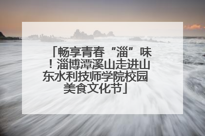 畅享青春“淄”味！淄博潭溪山走进山东水利技师学院校园美食文化节
