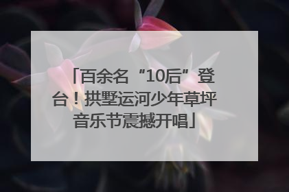 百余名“10后”登台！拱墅运河少年草坪音乐节震撼开唱