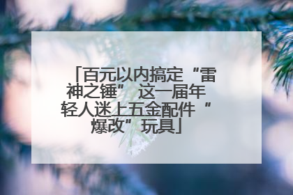 百元以内搞定“雷神之锤” 这一届年轻人迷上五金配件“爆改”玩具