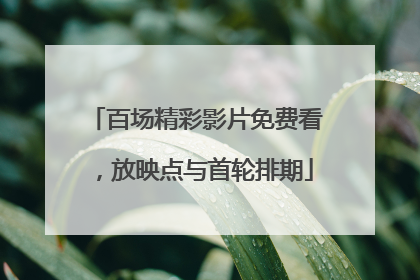 百场精彩影片免费看，放映点与首轮排期
