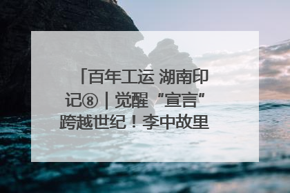 百年工运 湖南印记⑧｜觉醒“宣言”跨越世纪！李中故里的红色陈列