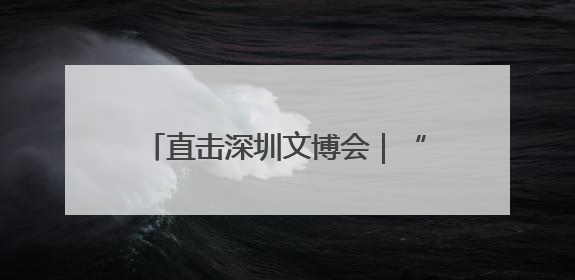 直击深圳文博会｜“立园满园”+“文化出川”+“科技赋能”，成都传媒发布三大文创领域合作清单