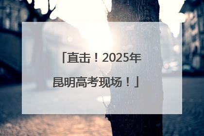 直击！2025年昆明高考现场！